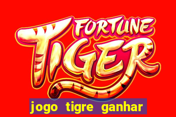 jogo tigre ganhar dinheiro de verdade